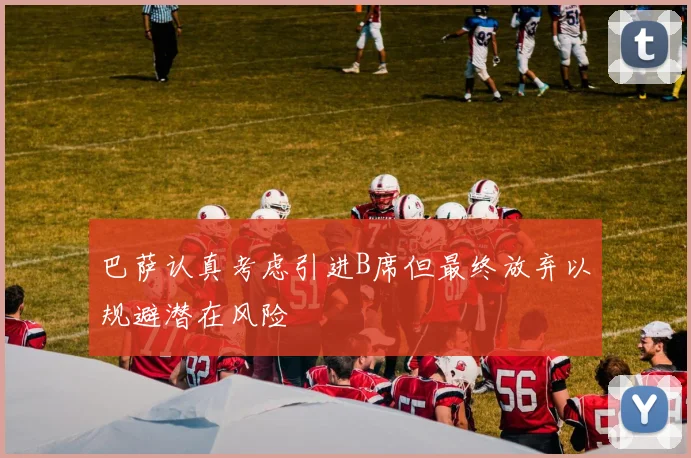 巴萨认真考虑引进B席但最终放弃以规避潜在风险