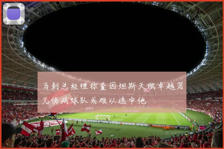 马刺总经理称奎因坦斯天赋卓越若无伤病球队或难以选中他