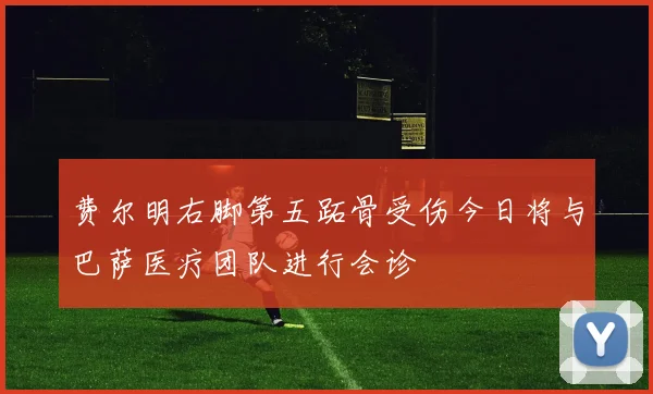 费尔明右脚第五跖骨受伤今日将与巴萨医疗团队进行会诊