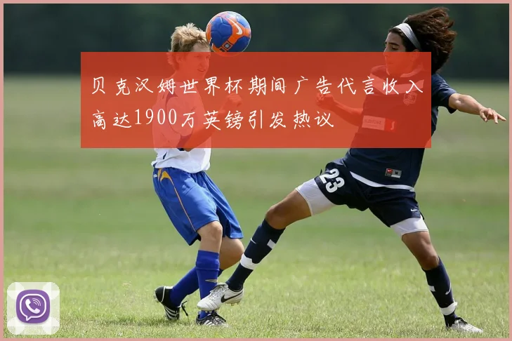 贝克汉姆世界杯期间广告代言收入高达1900万英镑引发热议