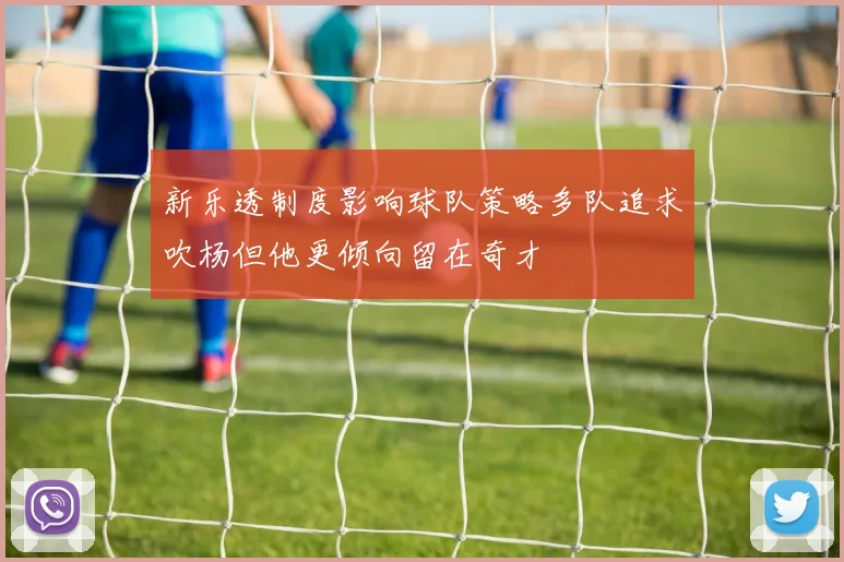 新乐透制度影响球队策略多队追求吹杨但他更倾向留在奇才