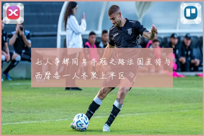 七人争辉同年夺冠之路法国五将与西摩各一人齐聚上半区