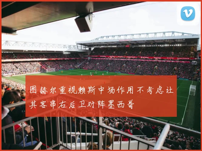 图赫尔重视赖斯中场作用不考虑让其客串右后卫对阵墨西哥
