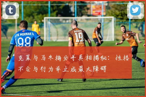 克莱与马冬梅分手真相揭秘：性格不合与行为举止成最大障碍